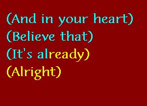 (And in your heart)
(Believe that)

(It's already)
(Alright)