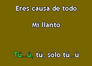 Eres causa de todo

Mi llanto

TU..CI, tL'l, s6lo tL'I..L'I