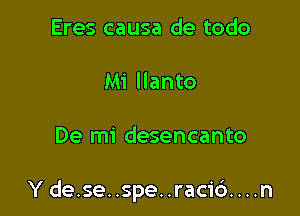 Eres causa de todo

Mi llanto

De mi desencanto

Y de.se. .spe. .racic'). . . .n