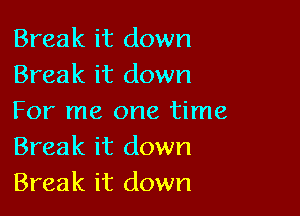 Break it down
Break it down

For me one time
Break it down
Break it down