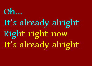 Oh...
It's already alright

Right right now
It's already alright