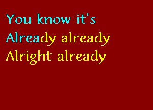 You know it's
Already already

Alright already