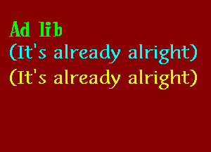 Ad lib
(It's already alright)

(It's already alright)