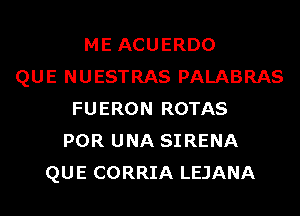 ME ACUERDO
QUE NUESTRAS PALABRAS
FUERON ROTAS
POR UNA SIRENA
QUE CORRIA LEJANA