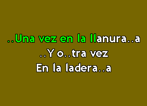 ..Una vez en la llanura..a

..Yo..tra vez
En la ladera..a