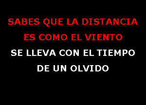 SABES QUE LA DISTANCIA
ES COMO EL VIENTO
SE LLEVA CON EL TIEMPO
DE UN OLVIDO