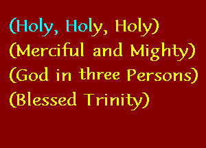 (Holy, Holy, Holy)
(Merciful and Mighty)

(God in three Persons)
(Blessed Trinity)