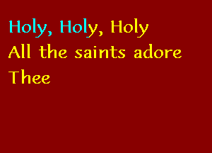 Hobglkjy,Hobi
All the saints adore

Thee