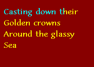 Casting down their
Golden crowns

Around the glassy

Sea