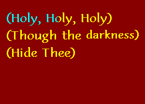 (Holy, Holy, Holy)
(Though the darkness)

(Hide Thee)