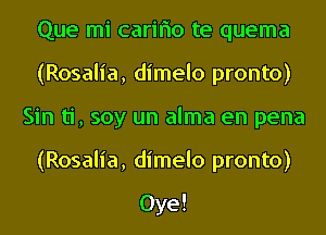 Que mi cariflo te quema
(Rosalia, dimelo pronto)
Sin ti, soy un alma en pena
(Rosalia, dimelo pronto)

Oye!