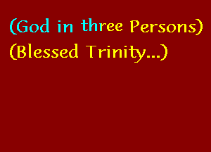 (God in three Persons)
(Blessed Trinity...)