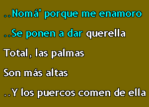 ..Noma' porque me enamoro
..Se ponen a dar querella
Total, las palmas

Son mas altas

..Y los puercos comen de ella