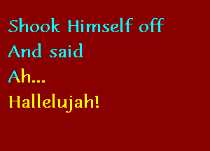Shook Himself off
And said

Ah...
Hallelujah!