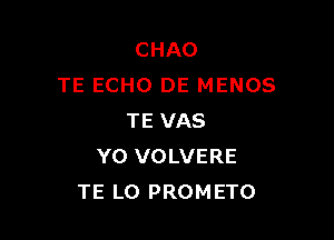 CHAO
TE ECHO DE MENOS

TE VAS
Y0 VOLVERE
TE L0 PROMETO