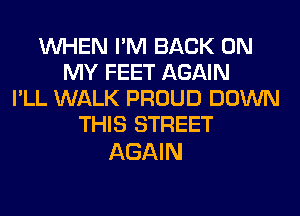 WHEN I'M BACK ON
MY FEET AGAIN
I'LL WALK PROUD DOWN
THIS STREET

AGAIN