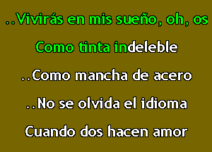 ..Viviras en mis sueflo, oh, os
Como tinta indeleble

..Como mancha de acero

..No se olvida el idioma

Cuando dos hacen amor