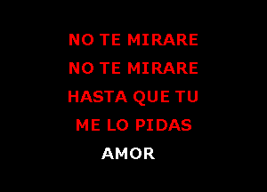 N0 TE MIRARE
N0 TE MIRARE

HASTA QUE TU
ME L0 PIDAS
AMOR