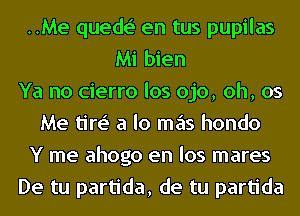 ..Me quede' en tus pupilas
Mi bien
Ya no cierro los ojo, oh, 05
Me tire' a lo mas hondo
Y me ahogo en los mares
De tu partida, de tu partida