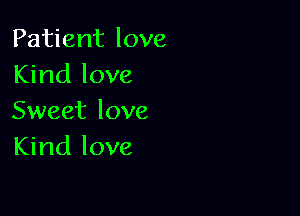 Patient love
Kind love

Sweet love
Kind love