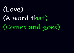 (Love)
(A word that)

(Comes and goes)