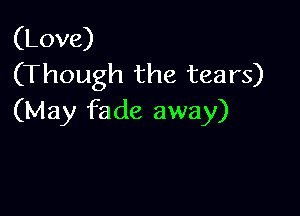 (Love)
(Though the tears)

(May fade away)