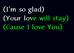 (I'm so glad)
(Your love will stay)

(Cause I love You)