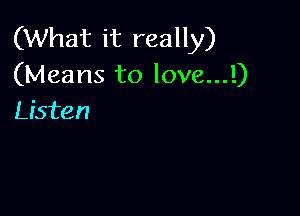 (What it really)
(Means to Iove...!)

Listen