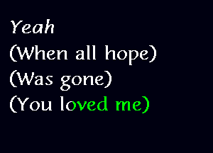 Yeah
(When all hope)

(Was gone)
(You loved me)