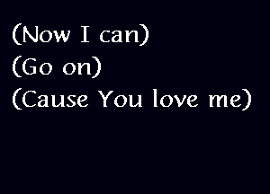 (Now I can)
(Go on)

(Cause You love me)