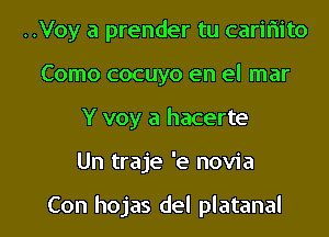 ..Voy a prender tu carifiito
Como cocuyo en el mar
Y voy a hacerte

Un traje 'e novia

Con hojas del platanal