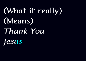 (What it really)
(Means)

Thank You
jesus