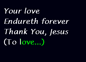 Your love
En dureth forever

Thank You, Jesus
(To love...)