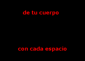de tu cuerpo

con cada espacio