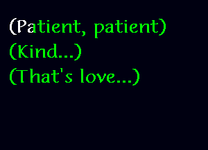 (Patient, patient)
(Kind...)

(That's love...)