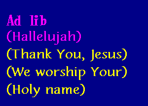 (Thank You, Jesus)
(We worship Your)
(Holy name)