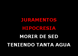 JURAMENTOS

HIPOCRESIA
MORIR DE SED
TENIENDO TANTA AGUA