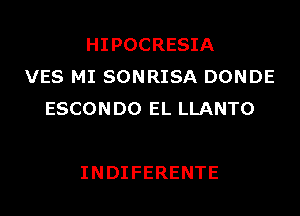 HIPOCRESIA
VES MI SONRISA DONDE
ESCONDOELLLANTO

INDIFERENTE