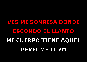 VES MI SONRISA DONDE
ESCONDO EL LLANTO
MI CUERPO TIENE AQUEL
PERFUME TUYO