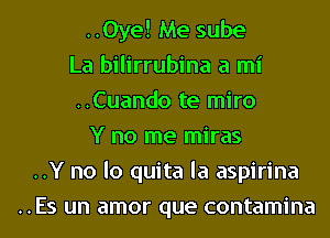 ..0ye! Me sube
La bilirrubina a mi
..Cuando te miro
Y no me miras
..Y no lo quita la aspirina
..Es un amor que contamina