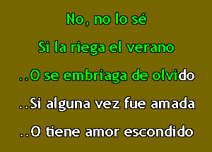 No, no lo se'
Si la riega el verano
..0 se embriaga de olvido
..Si alguna vez fue amada

..0 tiene amor escondido