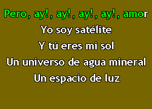 Pero, ay!, ay!, ay!, ay!, amor
Yo soy sate'lite
Y to eres mi sol
Un universo de agua mineral
Un espacio de luz