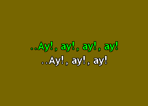 ..Ay!,ay!,ay!,ay!

..Ay!,ay!.ay!