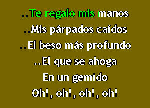 ..Te regalo mis manos
..Mis pe'lrpados caidos
..El beso mas profundo
..El que se ahoga

En un gemido
OM, oh!, oh!, oh!