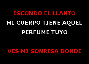 ESCONDO EL LLANTO
MI CUERPO TIENE AQUEL
PERFUME TUYO

VES MI SONRISA DONDE