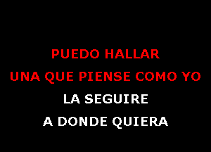 PUEDO HALLAR

UNA QUE PIENSE COMO YO
LA SEGUIRE
A DONDE QUIERA