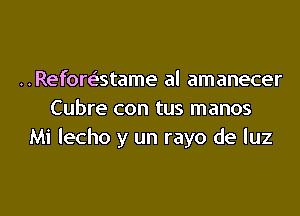 ..Refore'stame al amanecer

Cubre con tus manos
Mi lecho y un rayo de luz