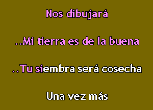 Nos dibujara

..Mi tierra es de la buena

..Tu siembra sera cosecha

Una vez H135