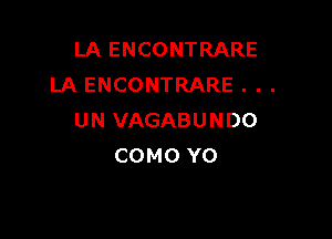 LA ENCONTRARE
LA ENCONTRARE . . .

UN VAGABUNDO
COMO Y0