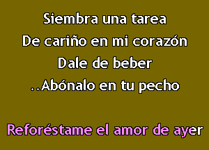 Siembra una tarea
De cariflo en mi corazc'm
Dale de beber

..Ab6nalo en tu pecho

Refore'stame el amor de ayer